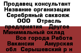 Продавец-консультант › Название организации ­ Серебряный саквояж, ООО › Отрасль предприятия ­ Другое › Минимальный оклад ­ 40 000 - Все города Работа » Вакансии   . Амурская обл.,Серышевский р-н